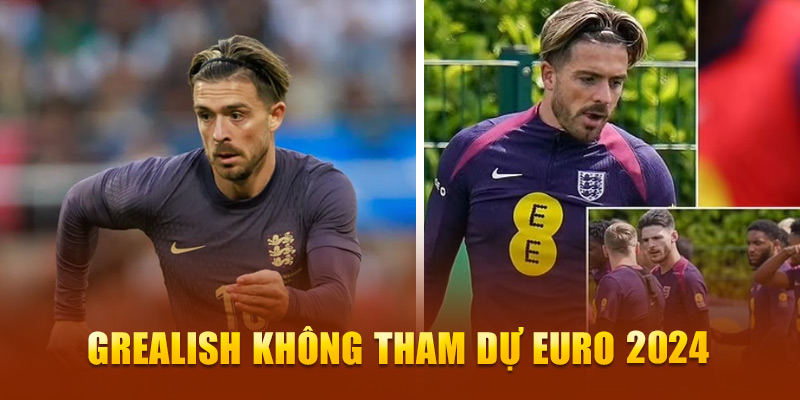 Grealish không tham dự EURO 2024